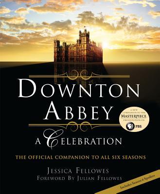 Book cover of Downton Abbey: A Celebration - The Official Companion To All Six Seasons by Jessica Fellowes, Julian Fellowes (Foreword)