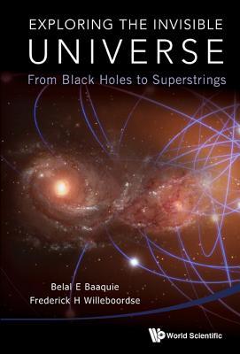 Book cover of Exploring The Invisible Universe: From Black Holes To Superstrings by Belal E. Baaquie, Frederick H. Willeboordse