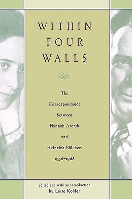 Book cover of Within Four Walls: The Correspondence Between Hannah Arendt and Heinrich Blücher, 1936-1968 by Hannah Arendt, Heinrich Blucher, Pete Constantine (Trans.), Lotte Kohler (Ed.)