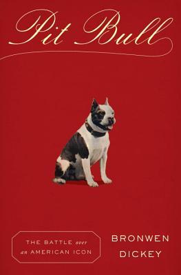 Book cover of Pit Bull: The Battle Over An American Icon by Bronwen Dickey