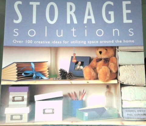 Book cover of Storage Solutions - Over 100 Creative Ideas For Utilizing Space Around The Home by Cheryl Owen, Phil Gorton