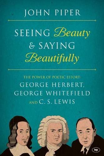 Book cover of Seeing Beauty And Saying Beautifully: The Power Of Poetic Effort: George Herbert, George Whitefield And C.S. Lewis by John      Piper