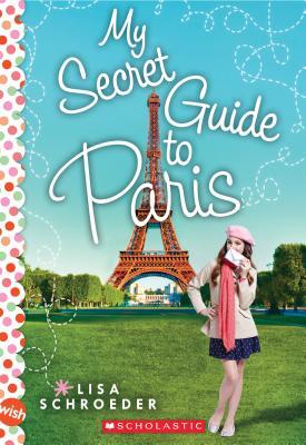 Book cover of My Secret Guide to Paris: A Wish Novel by Lisa Schroeder