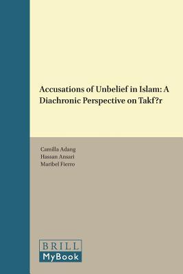 Book cover of Accusations Of Unbelief In Islam A Diachronic Perspective On Takfīr by Camilla Adang (Ed.), Hassan Ansari (Ed.), Maribel Fierro (Ed.)