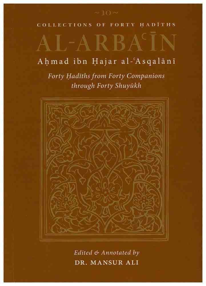 Book cover of Al-Arbaʿin Of Ahmad Ibn Hajar Al-ʿAsqalāni: 40 Hadiths From Forty Companions Through Forty Shuyukh by ابن حجر العسقلاني, Aisha Bewley (Trans.), Mansur Ali (Introduction & Notes), Uwais Namazi (Ed.), Ibrahim Amin (Ed.)