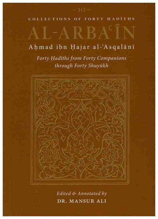 Book cover of Al-Arbaʿin Of Ahmad Ibn Hajar Al-ʿAsqalāni: 40 Hadiths From Forty Companions Through Forty Shuyukh by ابن حجر العسقلاني, Aisha Bewley (Trans.), Mansur Ali (Introduction & Notes), Uwais Namazi (Ed.), Ibrahim Amin (Ed.)