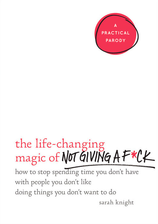 Book cover of The Life-Changing Magic of Not Giving a F*ck: How to Stop Spending Time You Don't Have with People You Don't Like Doing Things You Don't Want to Do by Sarah Knight