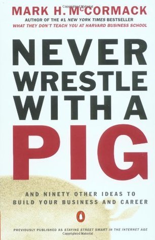 Book cover of Never Wrestle With A Pig And Ninety Other Ideas To Build Your Business And Career by Mark H. McCormack