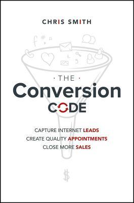 Book cover of The Conversion Code: Capture Internet Leads, Create Quality Appointments, Close More Sales by Chris                 Smith