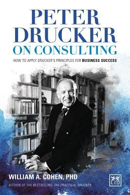 Book cover of Peter Drucker on Consulting: How to Apply Drucker 's Principles for Business Success by William A. Cohen