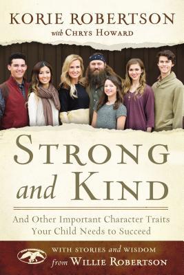 Book cover of Strong And Kind: And Other Important Character Traits Your Child Needs To Succeed by Korie Robertson, Chrys Howard (With), Willie Robertson (With)
