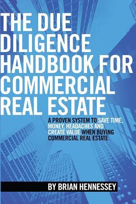 Book cover of The Due Diligence Handbook For Commercial Real Estate: A Proven System To Save Time, Money, Headaches And Create Value When Buying Commercial Real Estate by Brian  Hennessey