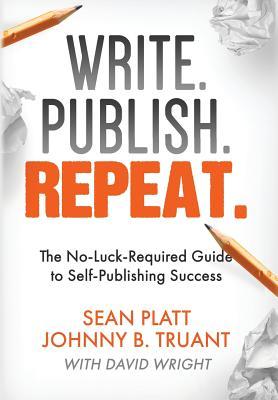 Book cover of Write. Publish. Repeat.: The No-Luck-Required Guide To Self-Publishing Success by Sean Platt, Johnny B. Truant, David W.  Wright