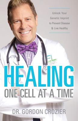 Book cover of Healing One Cell At A Time: Unlock Your Genetic Imprint To Prevent Disease And Live Healthy by Gordon Crozier