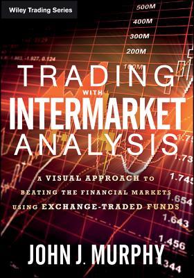 Book cover of Trading With Intermarket Analysis: A Visual Approach To Beating The Financial Markets Using Exchange-Traded Funds by John J. Murphy