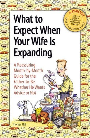 Book cover of What To Expect When Your Wife Is Expanding: A Reassuring Month-By-Month Guide For The Father-To-Be, Whether He Wants Advice Or Not by Thomas Hill, Cader Books