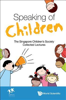 Book cover of Speaking of Children: The Singapore Children's Society Collected Lectures by Singapore Children's Society