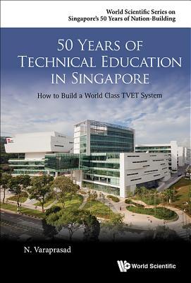 Book cover of 50 Years of Technical Education in Singapore: How to Build a World Class Tvet System by Natarajan Varaprasad