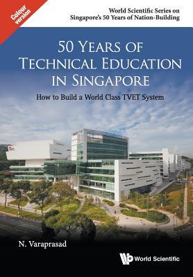 Book cover of 50 Years Of Technical Education In Singapore: How To Build A World Class Tvet System by Natarajan Varaprasad