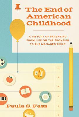 Book cover of The End of American Childhood: A History of Parenting From Life on the Frontier to the Managed Child by Paula S. Fass