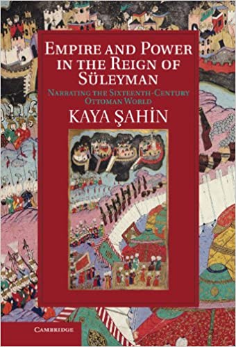 Book cover of Empire And Power In The Reign Of S&uuml;leyman: Narrating The Sixteenth-Century Ottoman World by Kaya Şahin