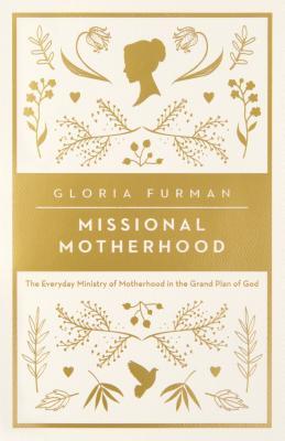 Book cover of Missional Motherhood: The Everyday Ministry Of Motherhood In The Grand Plan Of God by Gloria Furman