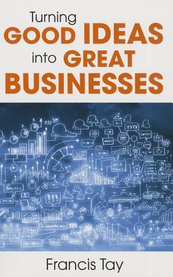 Book cover of Turning Good Ideas Into Great Businesses by Francis Tay