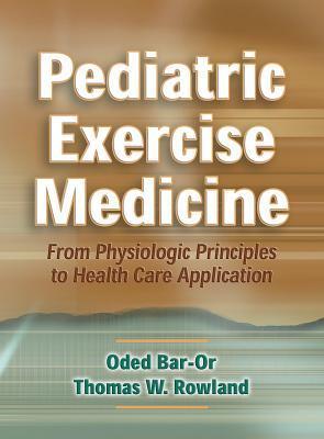 Book cover of Pediatric Exercise Medicine: From Physiologic Principles To Health Care Application by Oded Bar-Or, Thomas W. Rowland
