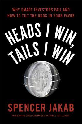 Book cover of Heads I Win, Tails I Win: Why Smart Investors Fail And How To Tilt The Odds In Your Favor by Spencer Jakab