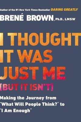Book cover of I Thought It Was Just Me (But It Isn't): Making The Journey From "What Will People Think?" To "I Am Enough" by Brené Brown