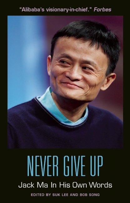 Book cover of Never Give Up: Jack Ma In His Own Words by Jack  Ma, Suk Lee (Ed.), Bob Song (Ed.)