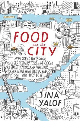 Book cover of Food And The City: New York's Professional Chefs, Restaurateurs, Line Cooks, Street Vendors, And Purveyors Talk About What They Do And Why They Do It by Ina Yalof