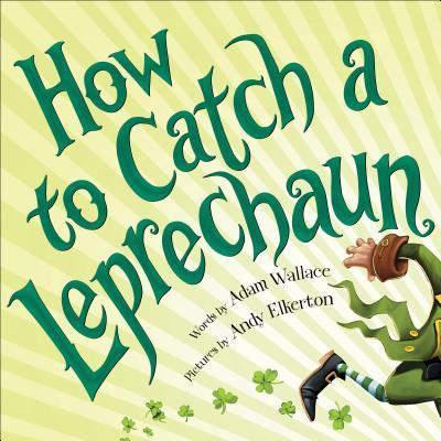 Book cover of How To Catch A Leprechaun: A Saint Patrick's Day Book For Kids by Adam Wallace, Andy Elkerton (Illus.)