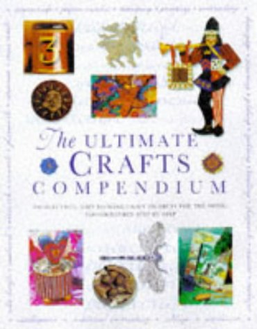 Book cover of The Ultimate Crafts Compendium: 300 Stunning, Easy-to-Make Craft Projects For The Home, Photographed Step By Step by Judith Simons (Ed.)