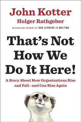 Book cover of That's Not How We Do It Here!: A Story About How Organizations Rise And Fall--And Can Rise Again by John P. Kotter, Holger Rathgeber