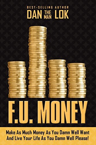 Book cover of F.U. Money: Make As Much Money As You Damn Well Want And Live Your Life As You Damn Well Please! by Dan Lok