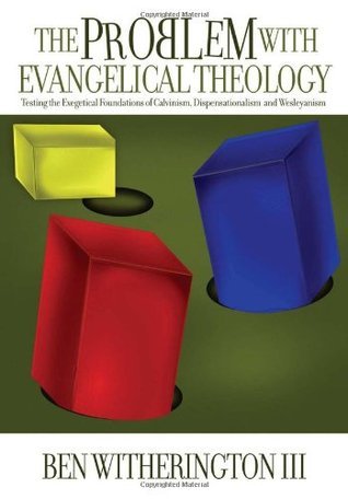 Book cover of The Problem With Evangelical Theology: Testing The Exegetical Foundations Of Calvinism, Dispensationalism, And Wesleyanism by Ben Witherington III