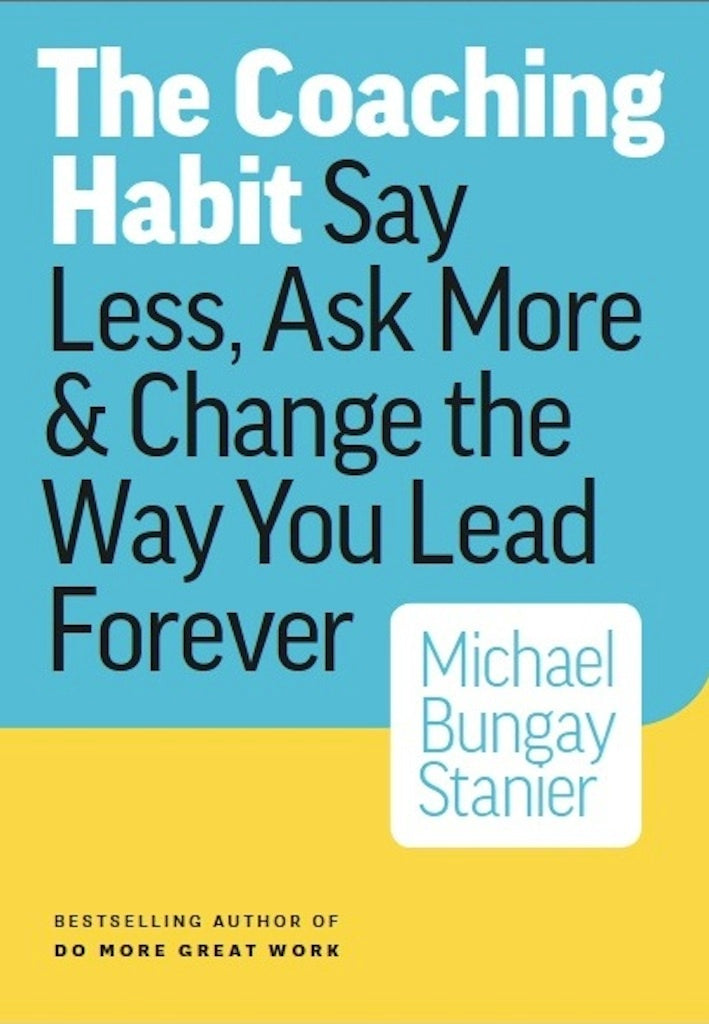 Book cover of The Coaching Habit : Say Less, Ask More & Change The Way You Lead Forever by Michael Bungay Stanier