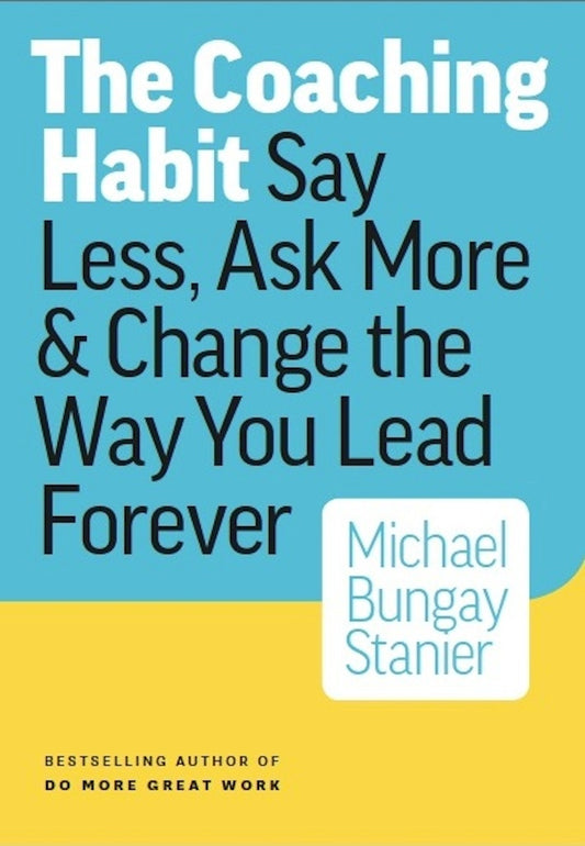 Book cover of The Coaching Habit : Say Less, Ask More & Change The Way You Lead Forever by Michael Bungay Stanier
