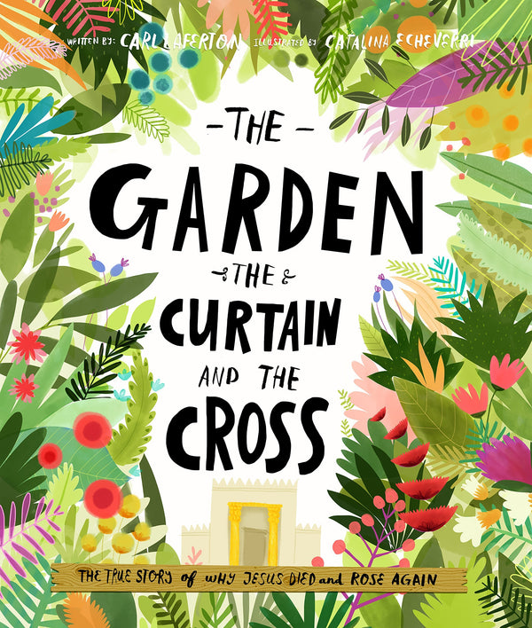 Book cover of The Garden, The Curtain And The Cross: The True Story Of Why Jesus Died And Rose Again by Carl Laferton, Catalina Echeverri (Illus.)