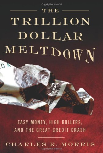 Book cover of The Trillion Dollar Meltdown: Easy Money, High Rollers, And The Great Credit Crash by Charles R. Morris