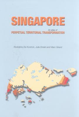 Book cover of Singapore: An Atlas of Perpetual Territorial Transformation by Rodolphe De Koninck, Julie Drolet, Marc Girard