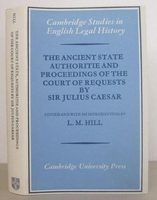 Book cover of The Ancient State Authorities And Proceedings Of The Court Of Requests By Sir Julius Caesar by Gaius Julius Caesar, L.M. Hill (Ed.)