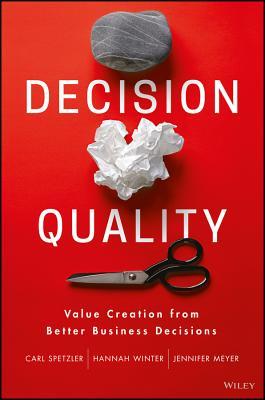 Book cover of Decision Quality: Value Creation From Better Business Decisions by Carl Spetzler, Hannah Winter