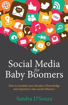 Book cover of Social Media For Baby Boomers: How To Translate Your Decades Of Knowledge And Experience Into Social Influence by Sandra D'Souza