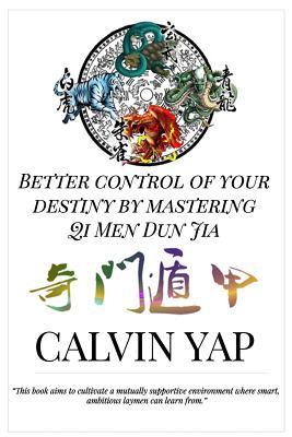 Book cover of Better Control of Your Destiny By Mastering Qi Men Dun Jia by Calvin Yap, Jo Yong Chin Lim (Ed.)