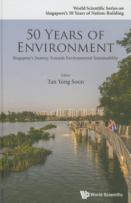 Book cover of 50 Years Of Environment: Singapore's Journey Towards Environmental Sustainability by Yong Soon Tan (Ed.)