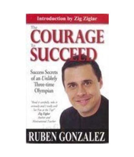 Book cover of The Courage To Succeed: Success Secrets Of An Unlikely Three-Time Olympian by Ruben Gonzalez