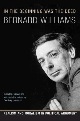 Book cover of In The Beginning Was The Deed: Realism And Moralism In Political Argument by Bernard Williams, Geoffrey Hawthorn (Ed.)