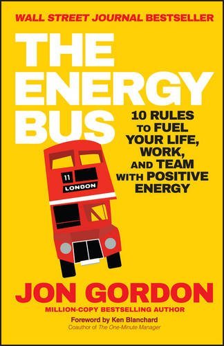 Book cover of The Energy Bus: 10 Rules To Fuel Your Life, Work, And Team With Positive Energy by Jon Gordon, Kenneth H. Blanchard (Foreword)